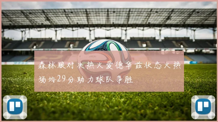 森林狼对决热火爱德华兹状态火热场均29分助力球队争胜