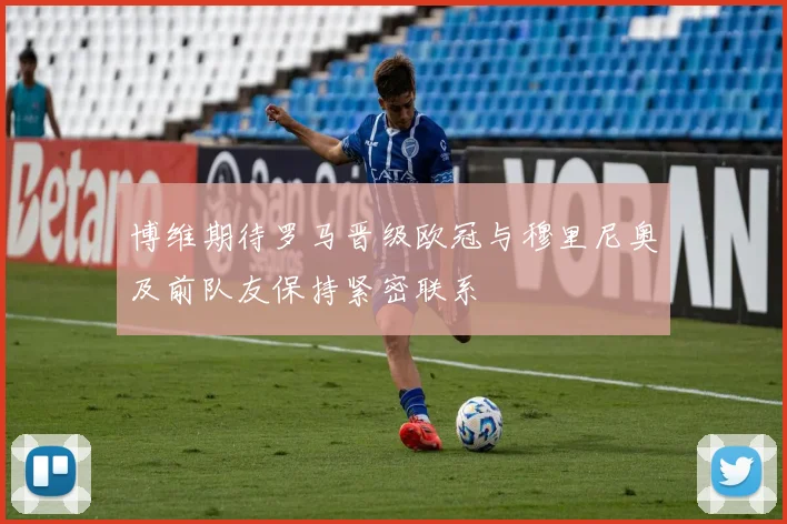 博维期待罗马晋级欧冠与穆里尼奥及前队友保持紧密联系