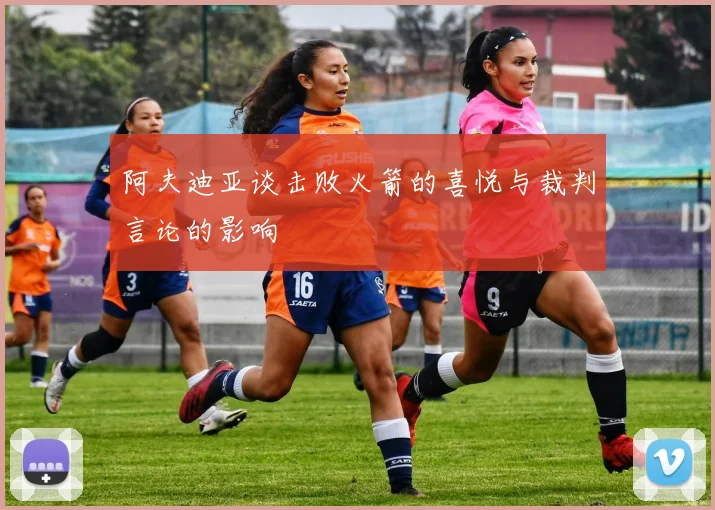 阿夫迪亚谈击败火箭的喜悦与裁判言论的影响