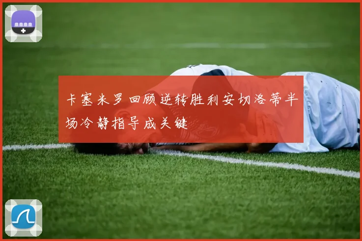 卡塞米罗回顾逆转胜利安切洛蒂半场冷静指导成关键