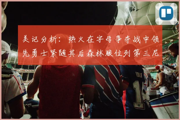 美记分析:热火在字母争夺战中领先勇士紧随其后森林狼位列第三尼克斯处于最后位置