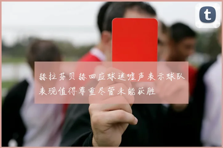 赫拉芬贝赫回应球迷嘘声表示球队表现值得尊重尽管未能获胜