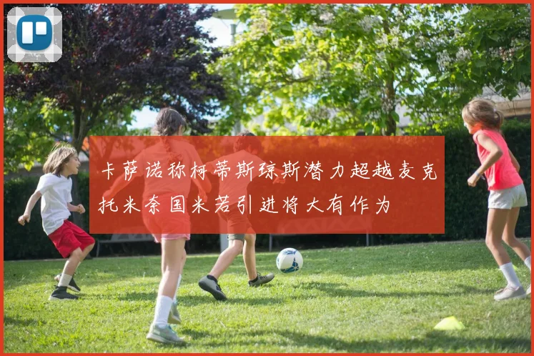卡萨诺称柯蒂斯琼斯潜力超越麦克托米奈国米若引进将大有作为