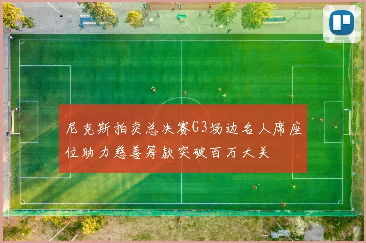 尼克斯拍卖总决赛G3场边名人席座位助力慈善筹款突破百万大关