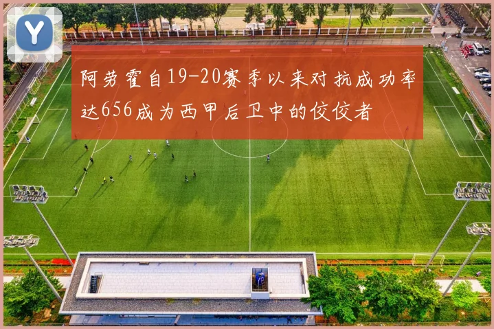 阿劳霍自19-20赛季以来对抗成功率达656成为西甲后卫中的佼佼者