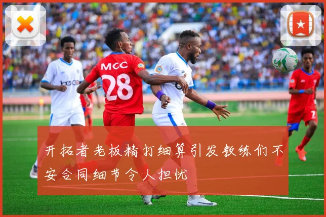 开拓者老板精打细算引发教练们不安合同细节令人担忧