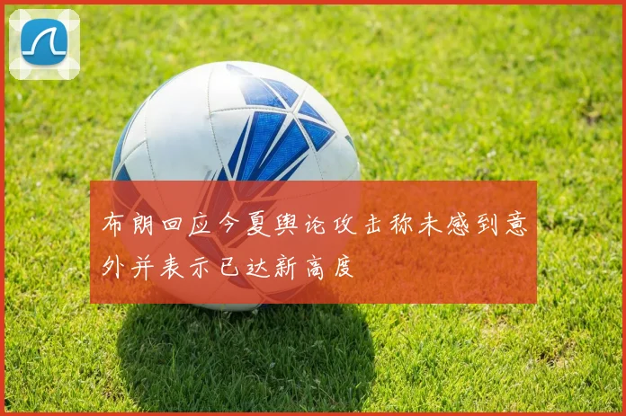 布朗回应今夏舆论攻击称未感到意外并表示已达新高度