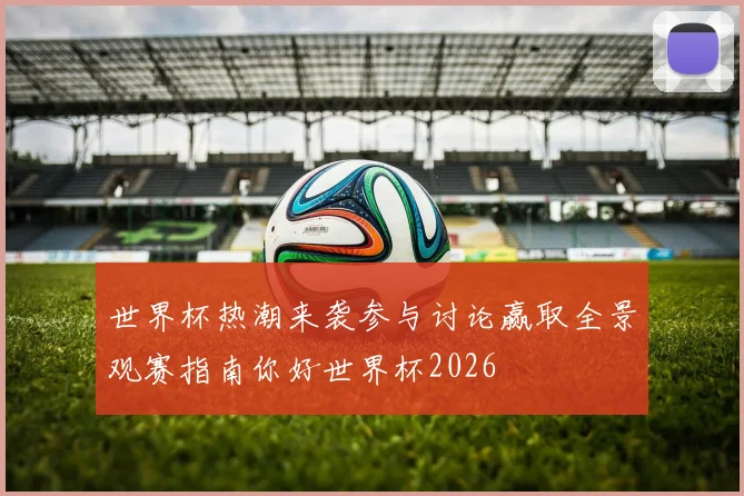 世界杯热潮来袭参与讨论赢取全景观赛指南你好世界杯2026