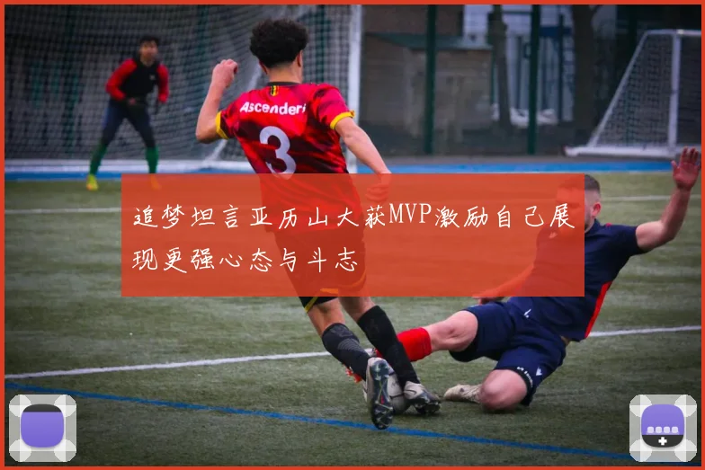 追梦坦言亚历山大获MVP激励自己展现更强心态与斗志