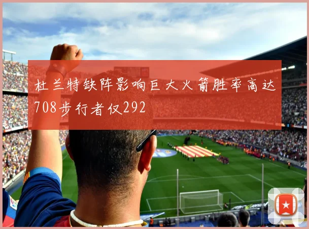 杜兰特缺阵影响巨大火箭胜率高达708步行者仅292