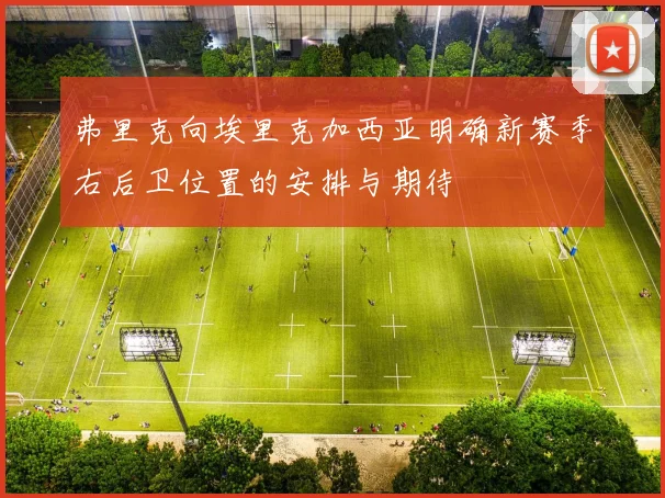 弗里克向埃里克加西亚明确新赛季右后卫位置的安排与期待